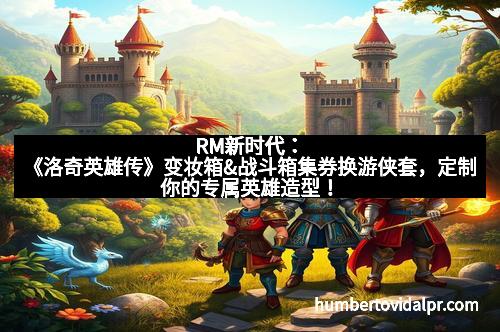 RM新时代：《洛奇英雄传》变妆箱&战斗箱集券换游侠套，定制你的专属英雄造型！